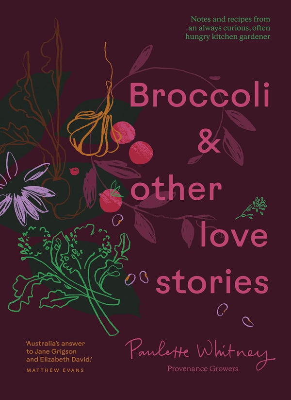 Broccoli and Other Love Stories: Notes and recipes from an always curious, often hungry kitchen gardener (Paulette Whitney)